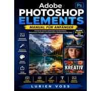 Adobe Photoshop Elements Manual Für Anfänger: Schritt-für-Schritt-Anleitung zu den neuesten Tools, aktualisierten Tastenkombinationen und kreativem ... Branding und beeindruckende visuelle Projekte
