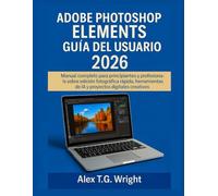 ADOBE PHOTOSHOP ELEMENTSGUÍA DEL USUARIO 2026: Manual completo para principiantes y profesionales sobre edición fotográfica rápida, herramientas de IA y proyectos digitales creativos