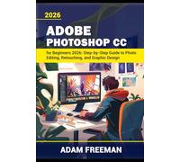 Adobe Photoshop for Beginners 2026: Step-by-Step Guide to Photo Editing, Retouching, and Graphic Design
