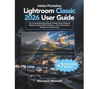 Adobe Photoshop Lightroom Classic 2026 User Guide: The Complete Illustrated Manual to Master Photo Editing, AI Masking, Denoise & RAW Workflow - From First Import to Flawless, Pro-Quality Photos