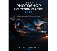 ADOBE PHOTOSHOP LIGHTROOM CLASSIC 2026 USER MANUAL: Step-by-Step Workflow Mastery for RAW Processing, Catalog Management, and Professional-Quality Output