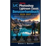 Adobe Photoshop Lightroom Classic Benutzerhandbuch 2026-2027: Meistern Sie Ihre Fotobibliothek, transformieren Sie Ihre Bilder und entwickeln Sie ... professionelleren Lightroom Classic-Workflow.