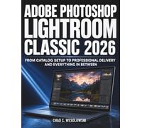 Adobe Photoshop Lightroom Classic Guide 2026: From Catalog Setup to Professional Delivery and Everything In Between