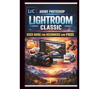 Adobe Photoshop Lightroom Classic User Guide For Beginners And Pros: Step-by-step manual to mastering photo editing with advanced tools seamless ... and time saving Techniques. (Tech Made Easy)