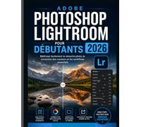 ADOBE PHOTOSHOP LIGHTROOM POUR LES DÉBUTANTS 2026: Maîtrisez facilement la retouche photo, la correction des couleurs et les fondamentaux du flux de travail.