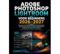 ADOBE PHOTOSHOP LIGHTROOM VOOR BEGINNERS 2026-2027: Een stapsgewijze handleiding voor fotobewerking en kleurcorrectie. Voorinstellingen, AI-gestuurde tools en professionele Lightroom-workflows