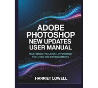 Adobe Photoshop New Updates User Manual: Mastering the Latest AI-Powered Features and Enhancements (Tach Whisperer Guides)