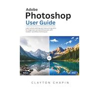 Adobe Photoshop User Guide: Learn photo editing and retouching skills for beginners and professionals with modern workflow techniques