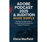 Adobe Podcast 2025 & Audition Made Simple: The Step-by-Step Guide to Professional Audio Editing and Content Production