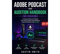Adobe Podcast and Audition Handbook for Creators: A Practical Manual to Master Recording, Editing, and Managing Audio Production with AI Tools (Music and Audio Software Guides)
