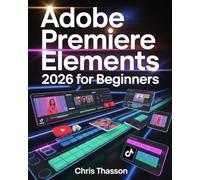 Adobe Premiere Elements 2026 for Beginners: The Visual Step-by-Step Video Editing Guide with Tips, Tricks, and Projects to Create Stunning YouTube, TikTok, and Social Media Videos Like a Pro