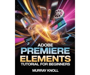 Adobe Premiere Elements 2026 Tutorial for Beginners: Step-by-Step Guide to Master AI-Driven Video Editing, Guided Edits, Transitions, Effects, and Professional Project Creation
