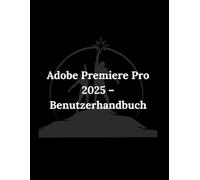 Adobe Premiere Pro 2025 - Benutzerhandbuch: Eine praktische Schritt-fur-Schritt-Anleitung