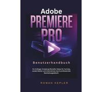 Adobe Premiere Pro Benutzerhandbuch: Für Anfänger: Erstellung filmreifer Videos für YouTube, soziale Medien und Unternehmen durch professionelle Bearbeitungsabläufe