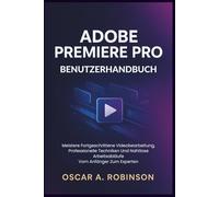 Adobe Premiere Pro Benutzerhandbuch: Meistern Sie fortgeschrittene Videobearbeitung, professionelle Techniken und nahtlose Arbeitsabläufe - vom Anfänger bis zum Experten