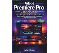 Adobe Premiere Pro User Guide: Beginner-Friendly Manual for Seniors and New Editors with Step-by-Step Video Editing, Fast Workflows, Troubleshooting, Color Grading and Audio Editing