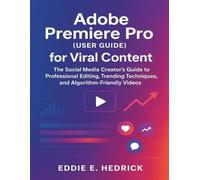 Adobe Premiere Pro (User Guide) for Viral Content: The Social Media Creator's Guide to Professional Editing, Trending Techniques, and Algorithm-Friendly Videos