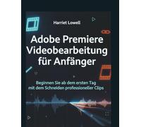 Adobe Premiere Videobearbeitung für Anfänger: Beginnen Sie ab dem ersten Tag mit dem Schneiden professioneller Clips. (Tach Whisperer Guides)