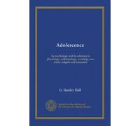 Adolescence (v.002): its psychology and its relations to physiology, anthropology, sociology, sex, crime, religion and education
