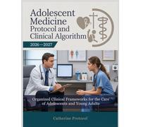 ADOLESCENT MEDICINE PROTOCOL AND CLINICAL ALGORITHM 2026-2027: Organized Clinical Frameworks for the Care of Adolescents and Young Adults