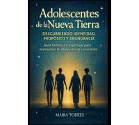 ADOLESCENTES DE LA NUEVA TIERRA descubriendo identidad propósito y abundancia: Guía holística y espiritual para acompañar la adolescencia consciente (EL CAMINO SAGRADO DEL SER)