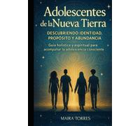ADOLESCENTES DE LA NUEVA TIERRA descubriendo identidad propósito y abundancia: Guía holística y espiritual para acompañar la adolescencia consciente (EL CAMINO SAGRADO DEL SER)