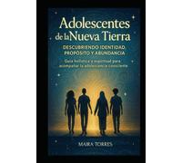 ADOLESCENTES DE LA NUEVA TIERRA: Una guía de acompañamiento consciente para familias, educadores y jóvenes en su camino emocional, espiritual y transformador (EL CAMINO SAGRADO DEL SER)