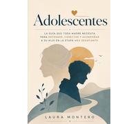 Adolescentes: La guia que toda madre necesita para entender, conectar y acompañar a su hijo en la etapa más desafiante