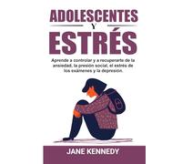 Adolescentes y estrés: Aprende a controlar y a recuperarte de la ansiedad, la presión social, el estrés de los exámenes y la depresión.