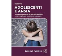 Adolescenti e ansia. In che modo genitori ed educatori possono notare, esplorare, assistere e rassicurare (Bussola famiglia)