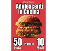 ADOLESCENTI IN CUCINA: 50 RICETTE PRONTE IN 10 MINUTI