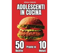 ADOLESCENTI IN CUCINA: 50 RICETTE PRONTE IN 10 MINUTI