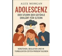 Adoleszenz: Der Sturm der Gefühle erklärt für Eltern: Verstehen, begleiten und in turbulenten Zeiten präsent bleiben