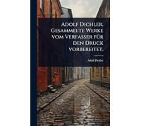 Adolf Dichler. Gesammelte Werke vom Verfasser fÃ1/4r den Druck vorbereitet.