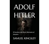 ADOLF HITLER: El hombre que llevó Alemania al desastre
