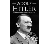 Adolf Hitler: Una vida de principio a fin (Biografías de la Segunda Guerra Mundial)