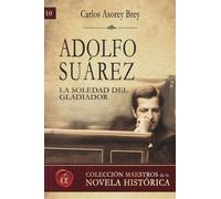 Adolfo Suárez. La soledad del gladiador: Volume 10 (Maestros de la novela histórica)
