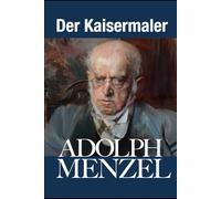 ADOLPH MENZEL - Der Kaisermaler: Preussische Staatskunst zwischen Historienmalerei und Impressionismus