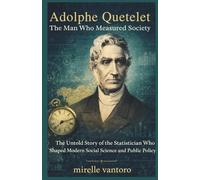 Adolphe Quetelet: The Man Who Measured Society: The Untold Story of the Statistician Who Shaped Modern Social Science and Public Policy