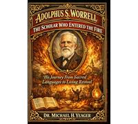 ADOLPHUS S. WORRELL - THE SCHOLAR WHO ENTERED THE FIRE: His Journey From Sacred Languages to Living Revival