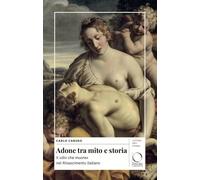 Adone tra mito e storia. Il «dio che muore» nel Rinascimento italiano (Lettere Arti Storia)