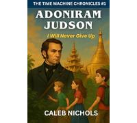 Adoniram Judson: I Will Never Give Up: (The Time Machine Chronicles Book 1)