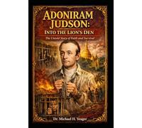 Adoniram Judson: Into the Lion’s Den: The Untold Story of Faith and Survival