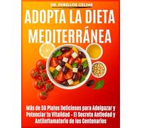Adopta la Dieta Mediterránea: Más de 50 Platos Deliciosos para Adelgazar y Potenciar tu Vitalidad - El Secreto Antiedad y Antiinflamatorio de los Centenarios