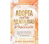 Adopta una Mentalidad Positiva: Una guía femenina para el optimismo y el bienestar (EmpowerHer: Una Serie sobre Resiliencia, Positividad y Amor Propio)
