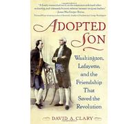 Adopted Son: Washington, Lafayette, and the Friendship That Saved the Revolution
