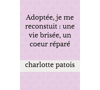 Adoptée, je me reconstruit : une vie brisée, un coeur réparé