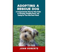 ADOPTING A RESCUE DOG: A Compassionate Step-by-Step Guide to Choosing, Bringing Home, and Caring for Your New Best Friend