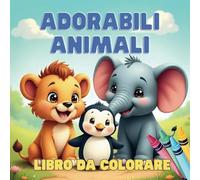 Adorabili Animali - Libro da Colorare per Bambini: Leoni, Giraffe, Delfini e Tanto Altro!