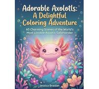 Adorable Axolotls: A Delightful Coloring Adventure: 60 Charming Scenes of the World's Most Lovable Aquatic Salamander